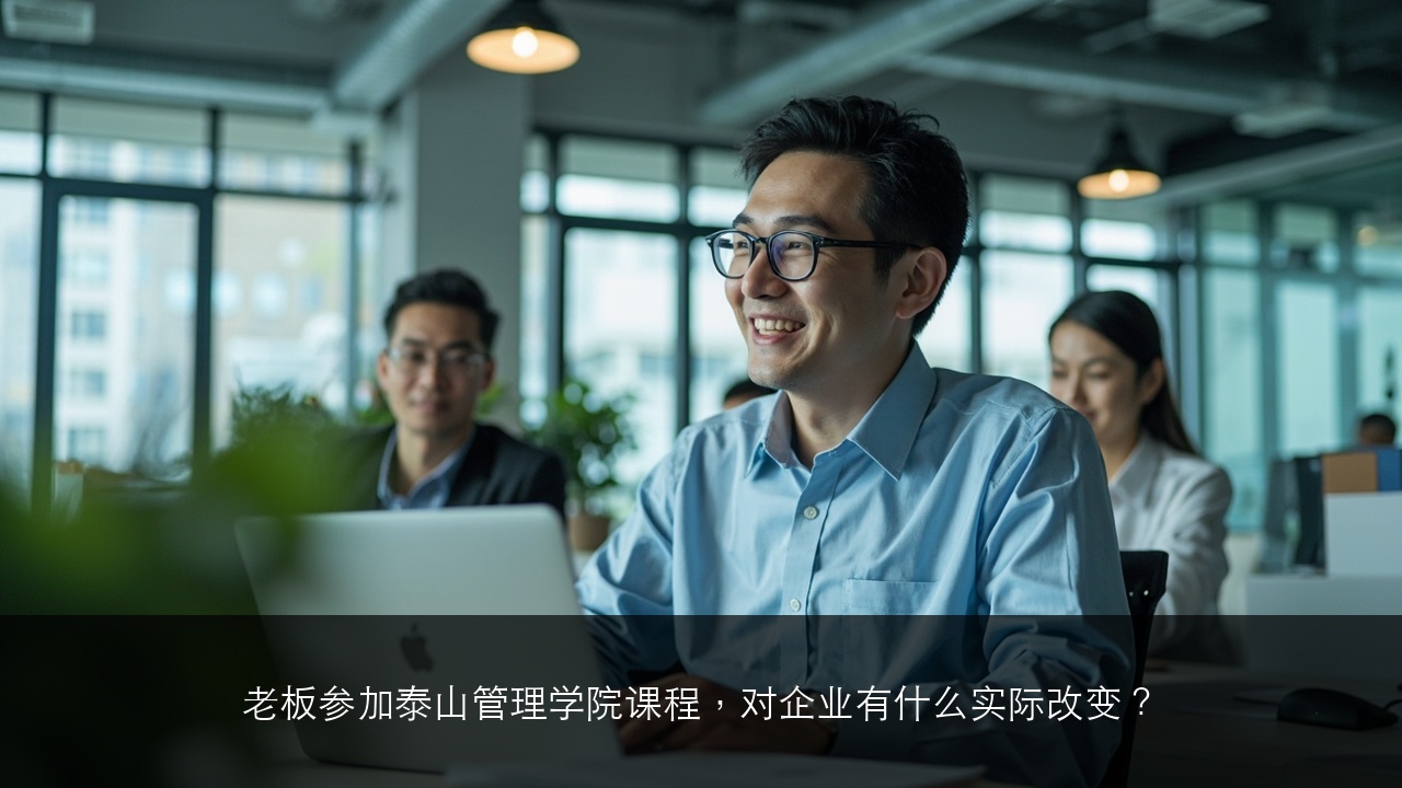 老板参加泰山管理学院课程,对企业有什么实际改变?
