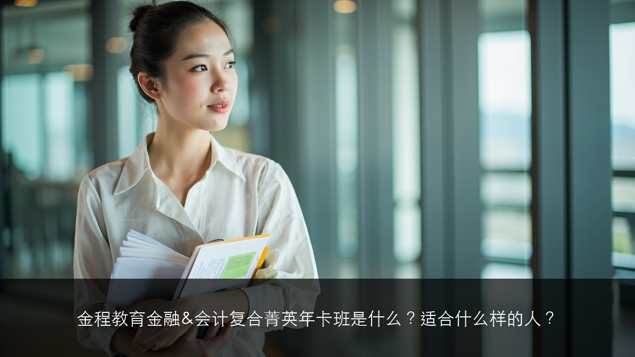 金程教育金融&会计复合菁英年卡班是什么？适合什么样的人？