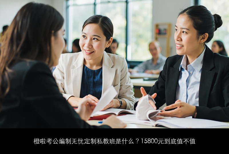 橙啦考公编制无忧定制私教班是什么？15800元到底值不值