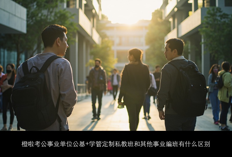 橙啦考公事业单位公基+学管定制私教班和其他事业编班有什么区别