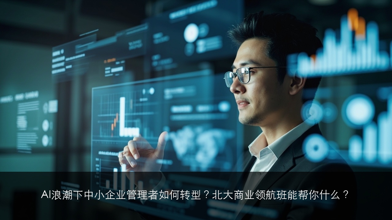 AI浪潮下中小企业管理者如何转型？北大商业领航班能帮你什么？