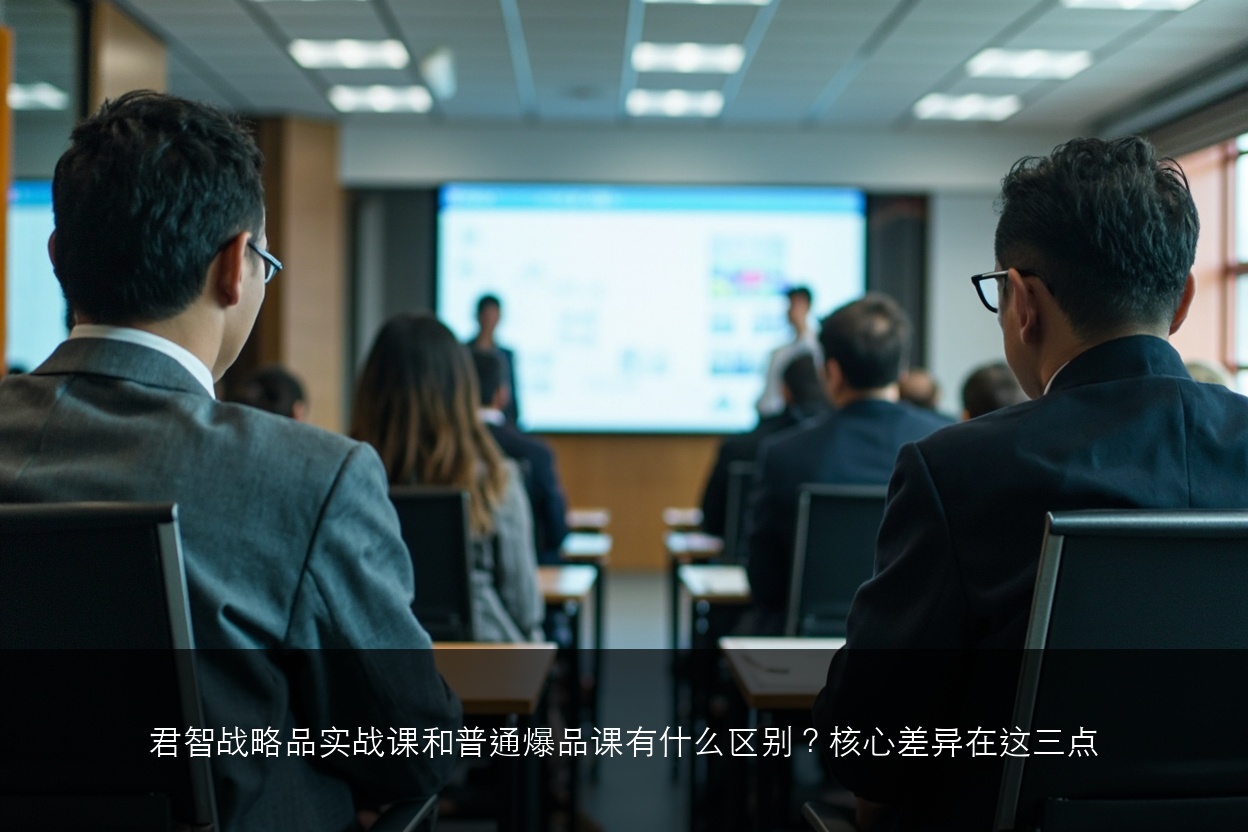 君智战略品实战课和普通爆品课有什么区别？核心差异在这三点