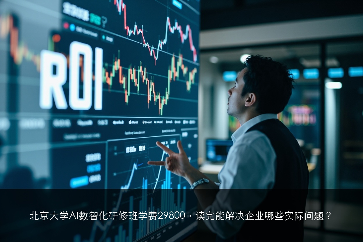 北京大学AI数智化研修班学费29800，读完能解决企业哪些实际问题？