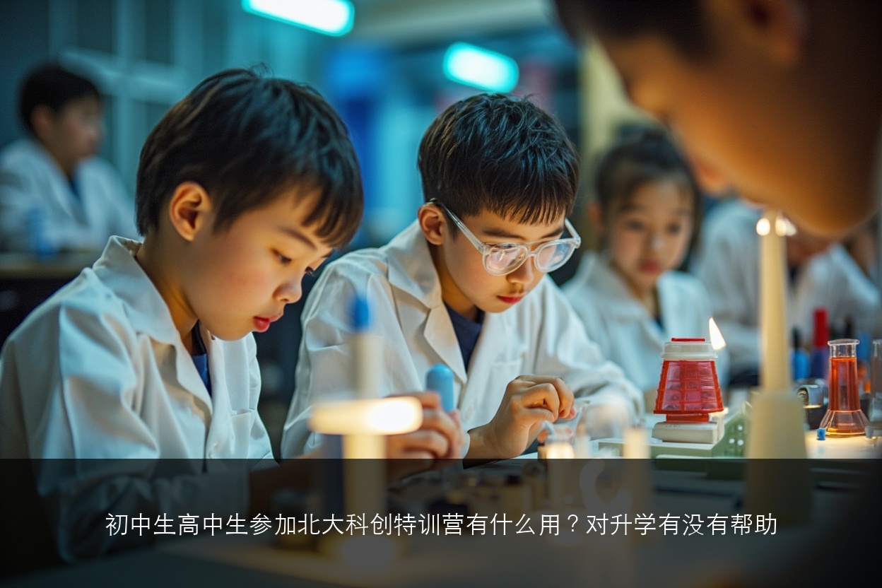 初中生高中生参加北大科创特训营有什么用?对升学有没有帮助