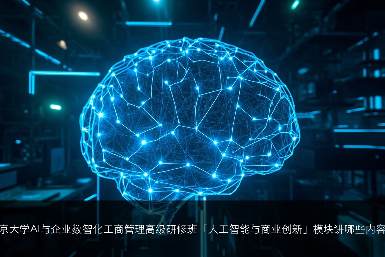 北京大学AI与企业数智化工商管理高级研修班「人工智能与商业创新」模块讲哪些内容?