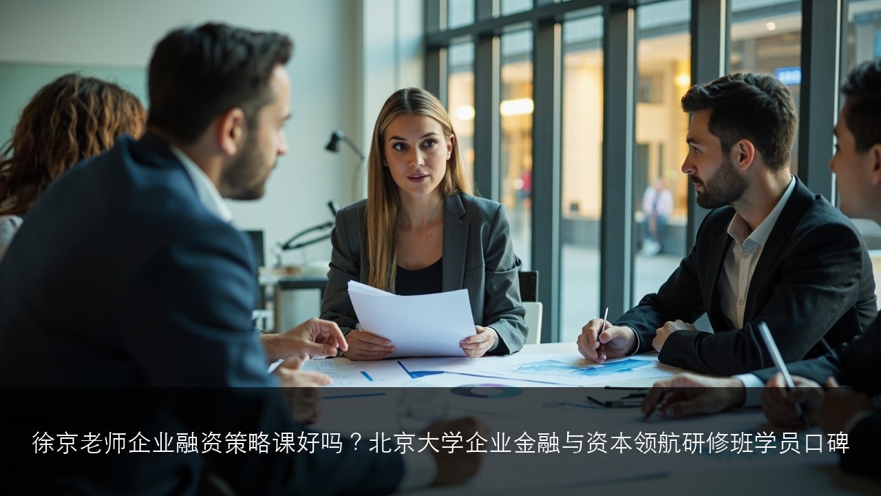 徐京老师企业融资策略课好吗？北京大学企业金融与资本领航研修班学员口碑