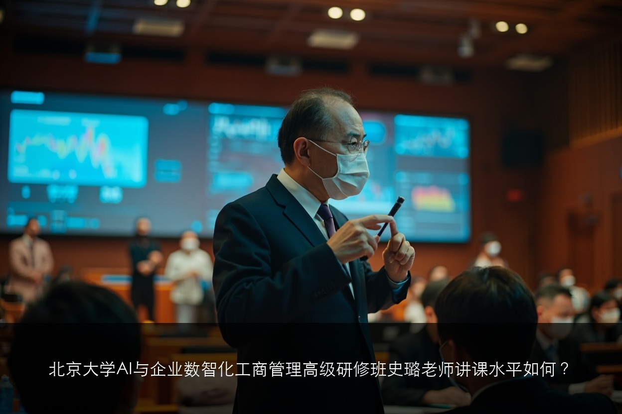 北京大学AI与企业数智化工商管理高级研修班史璐老师讲课水平如何?