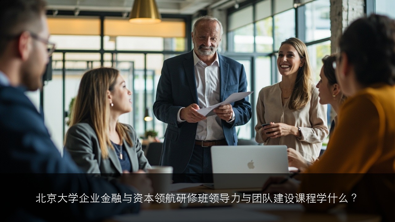 北京大学企业金融与资本领航研修班领导力与团队建设课程学什么?