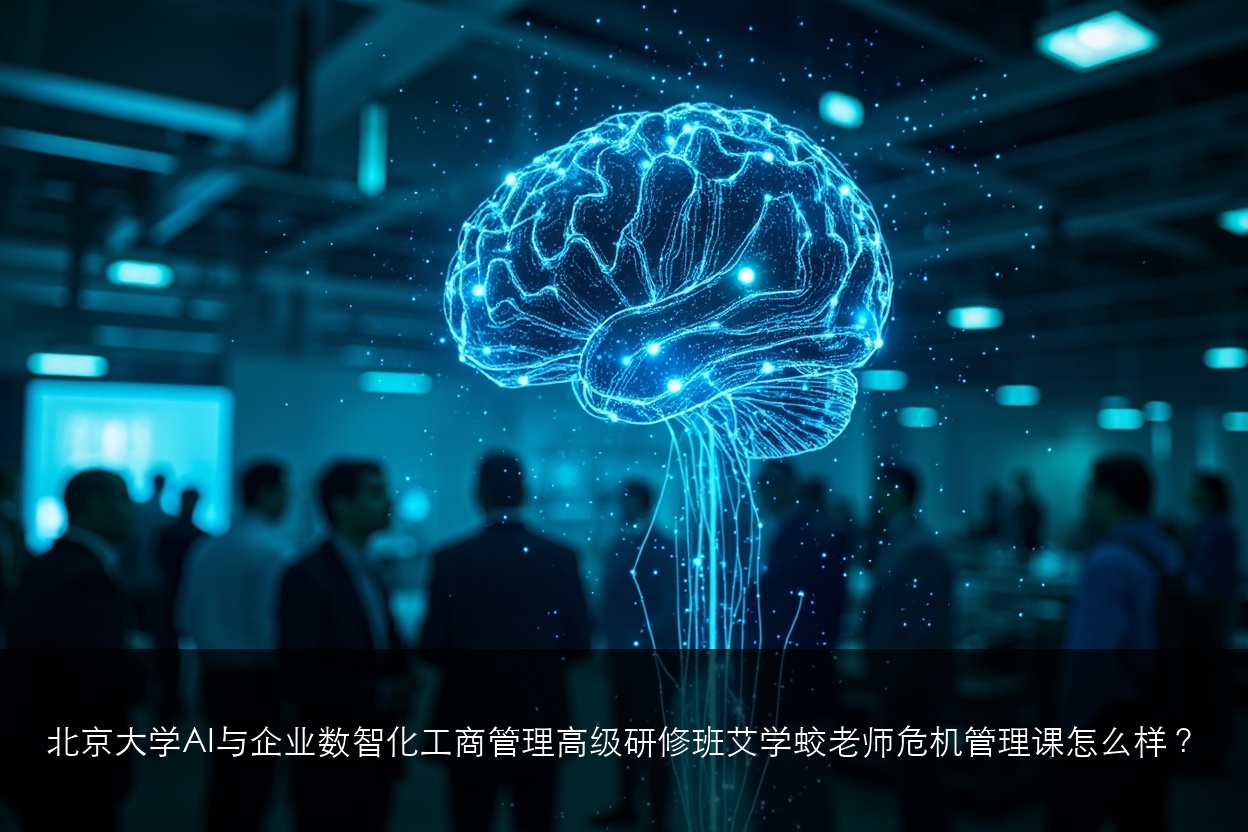 北京大学AI与企业数智化工商管理高级研修班艾学蛟老师危机管理课怎么样?