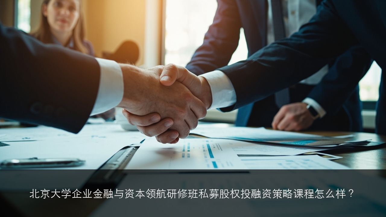 北京大学企业金融与资本领航研修班私募股权投融资策略课程怎么样?