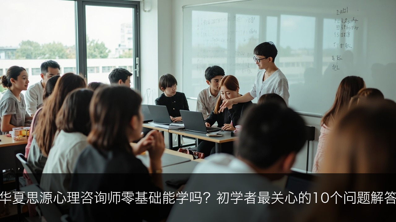 华夏思源心理咨询师零基础能学吗?初学者最关心的10个问题解答