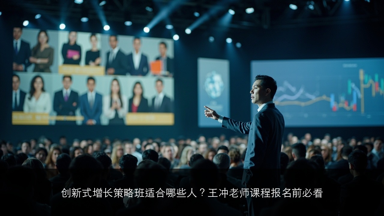 创新式增长策略班适合哪些人？王冲老师课程报名前必看