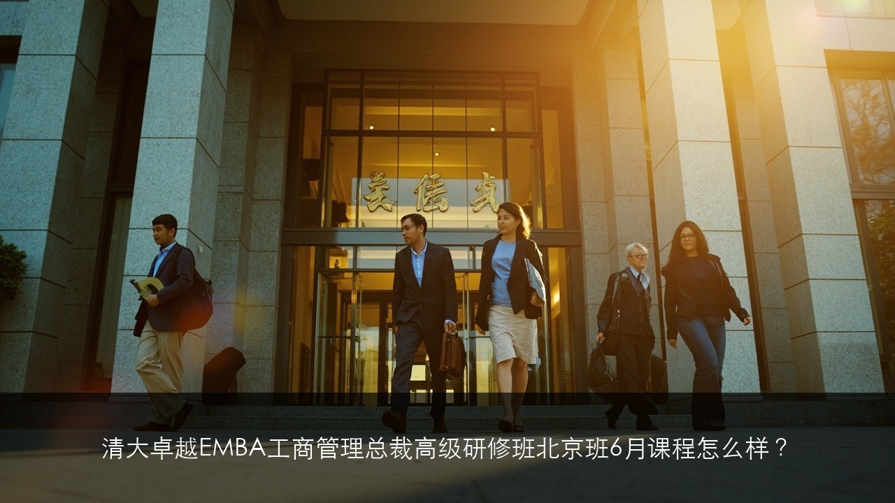 清大卓越EMBA工商管理总裁高级研修班北京班6月课程怎么样?