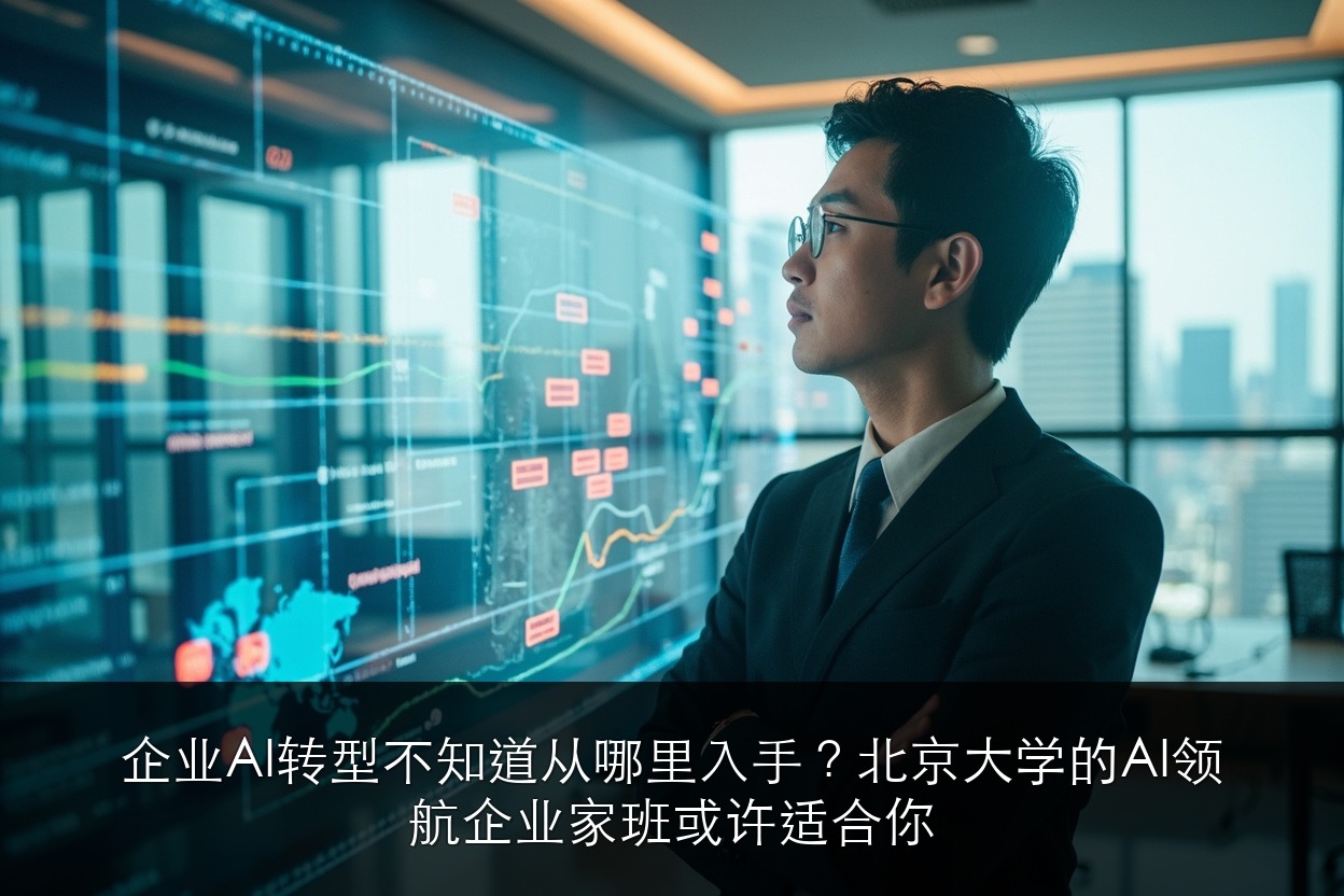 企业AI转型不知道从哪里入手？北京大学的AI领航企业家班或许适合你