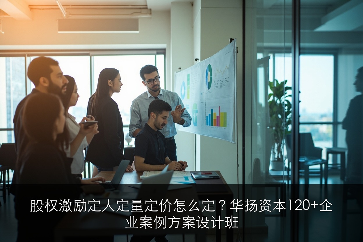 股权激励定人定量定价怎么定?华扬资本120+企业案例方案设计班