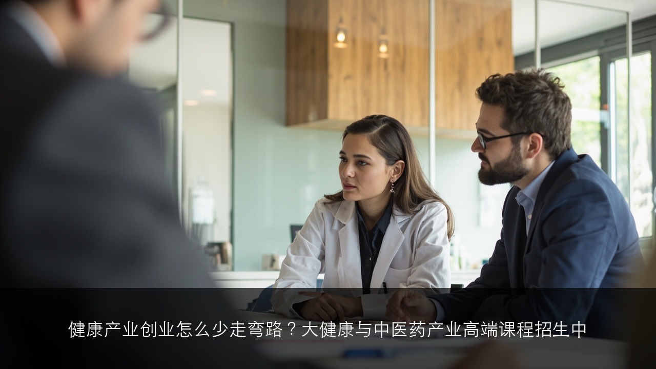 健康产业创业怎么少走弯路？大健康与中医药产业高端课程招生中