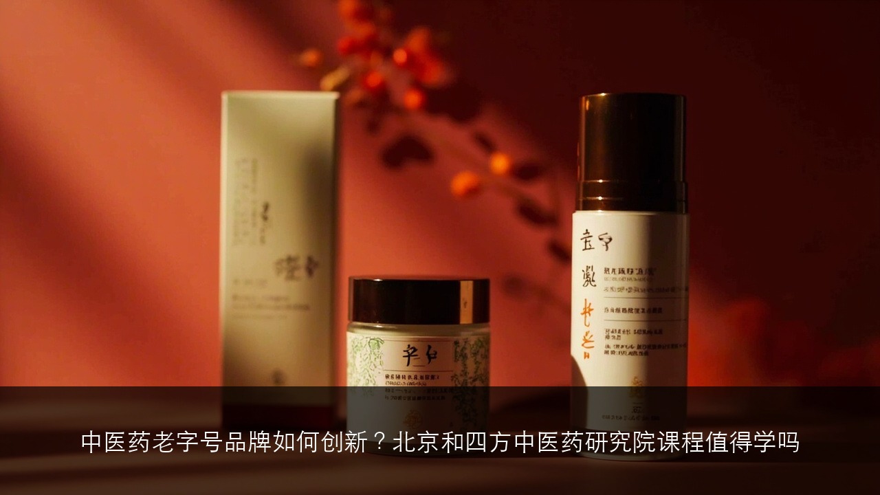 中医药老字号品牌如何创新？北京和四方中医药研究院课程值得学吗