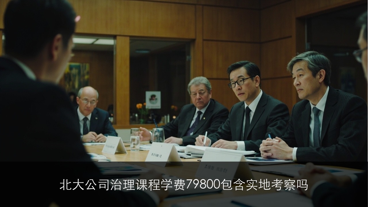 北大公司治理课程学费包含实地考察吗？去哪考察