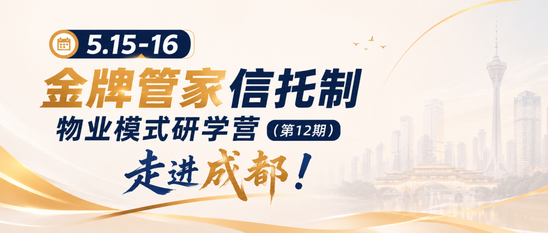 金牌管家信托制物业模式研学营第12期:5月15日-16日成都聚焦物业治理实战落地