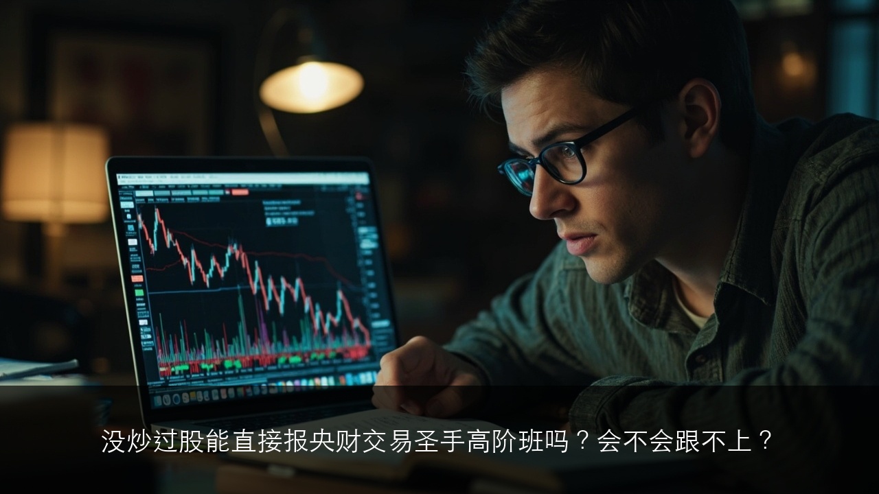没炒过股能直接报央财交易圣手高阶班吗？会不会跟不上？
