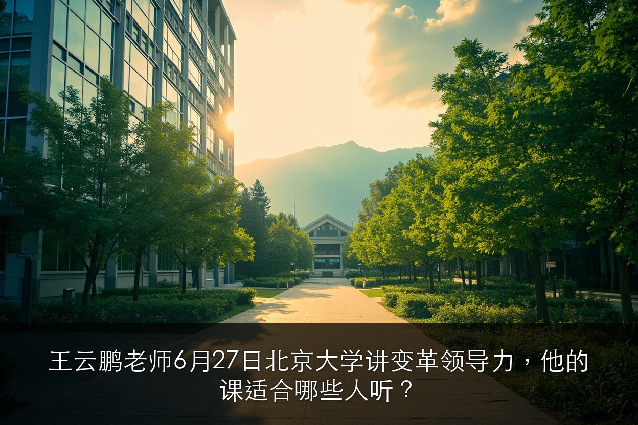 王云鹏老师6月27日北京大学讲变革领导力，他的课适合哪些人听？
