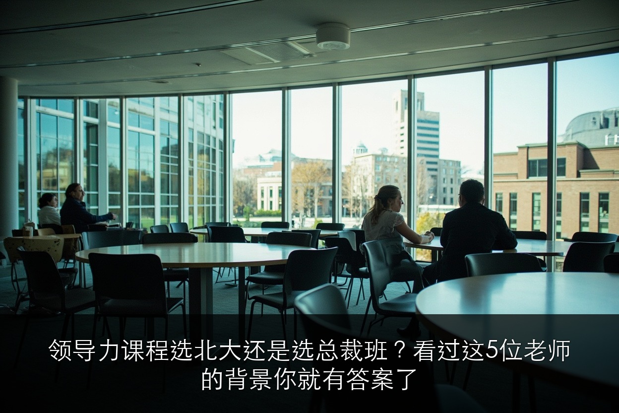 领导力课程选北大还是选总裁班？看过这5位老师的背景你就有答案了