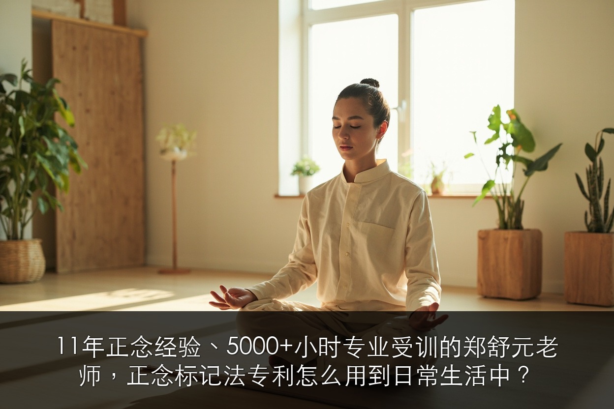 11年正念经验、5000+小时专业受训的郑舒元老师,正念标记法专利怎么用到日常生活中?