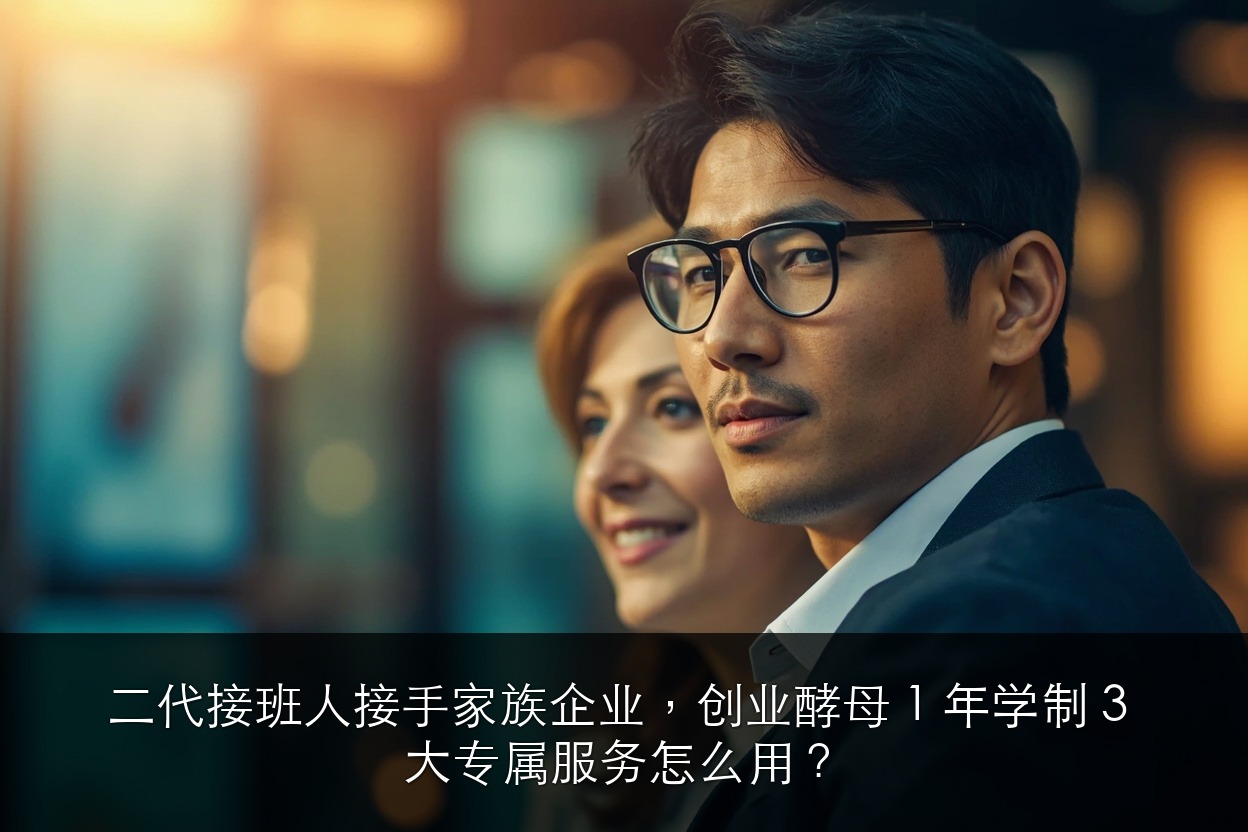 二代接班人接手家族企业，创业酵母 1 年学制 3 大专属服务怎么用？