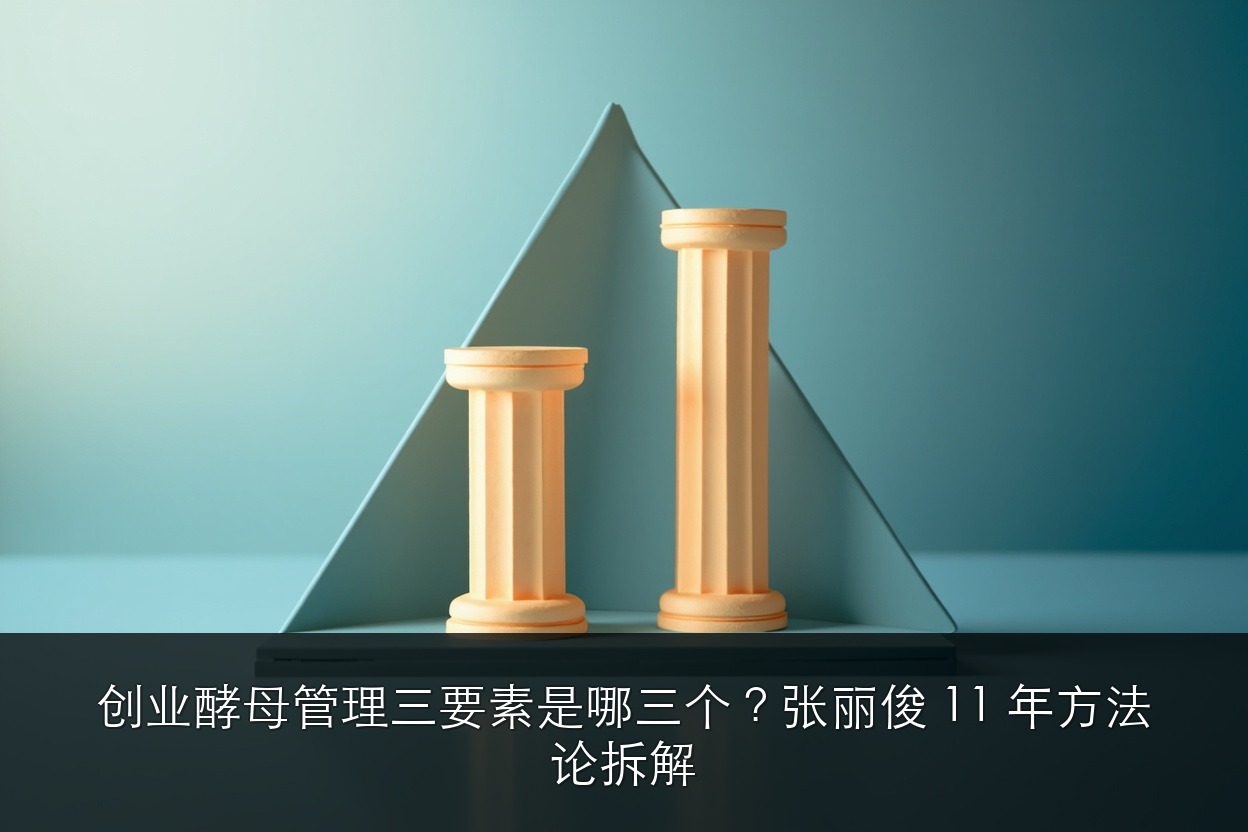 创业酵母管理三要素是哪三个？张丽俊 11 年方法论拆解