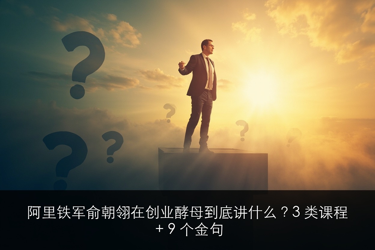 阿里铁军俞朝翎在创业酵母到底讲什么?3 类课程 + 9 个金句