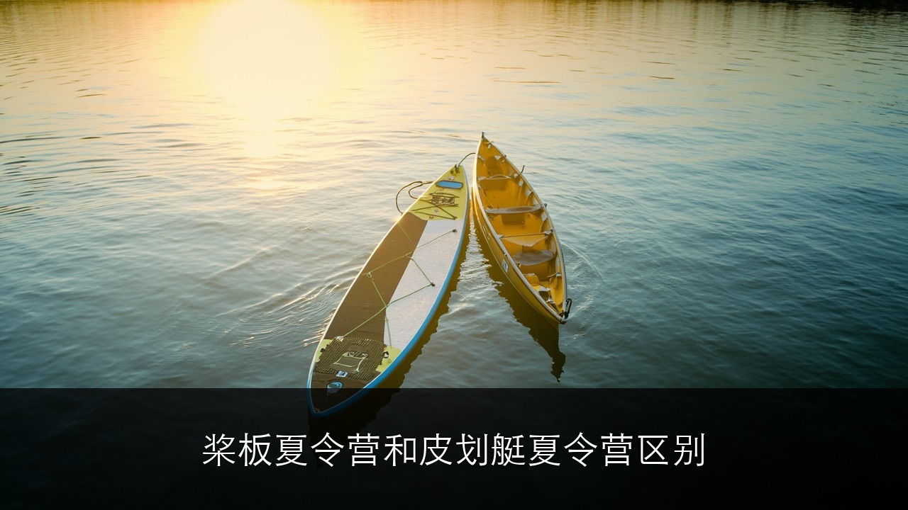 桨板夏令营和皮划艇夏令营区别？迷你营千岛湖双营对比 + 选营建议