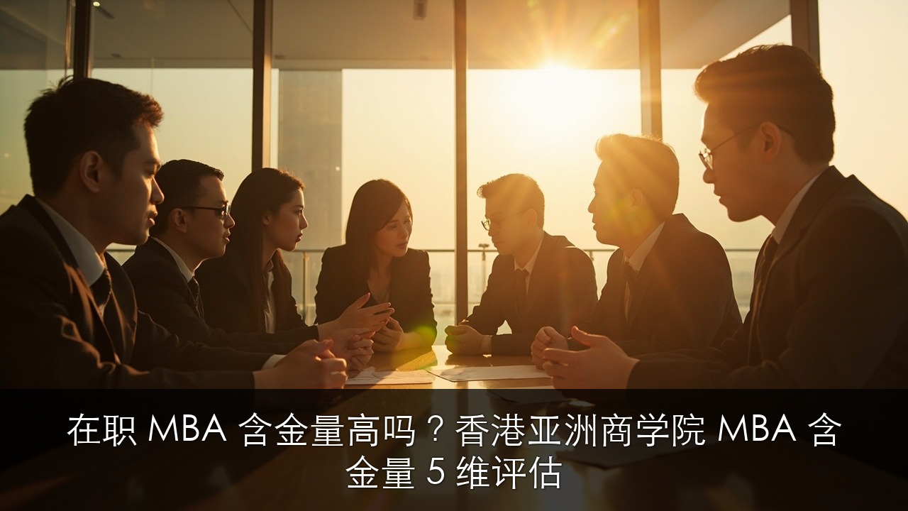 在职 MBA 含金量高吗?香港亚洲商学院 MBA 含金量 5 维评估