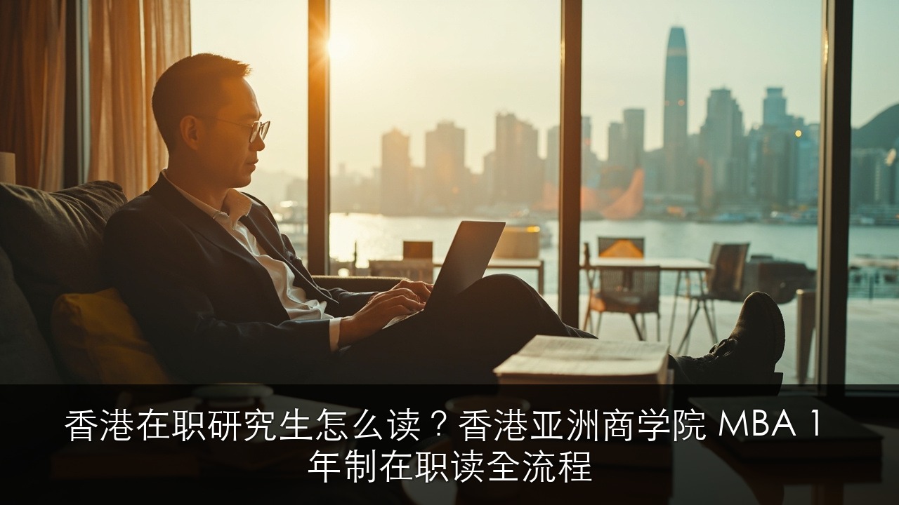 香港在职研究生怎么读?香港亚洲商学院 MBA 1 年制在职读全流程