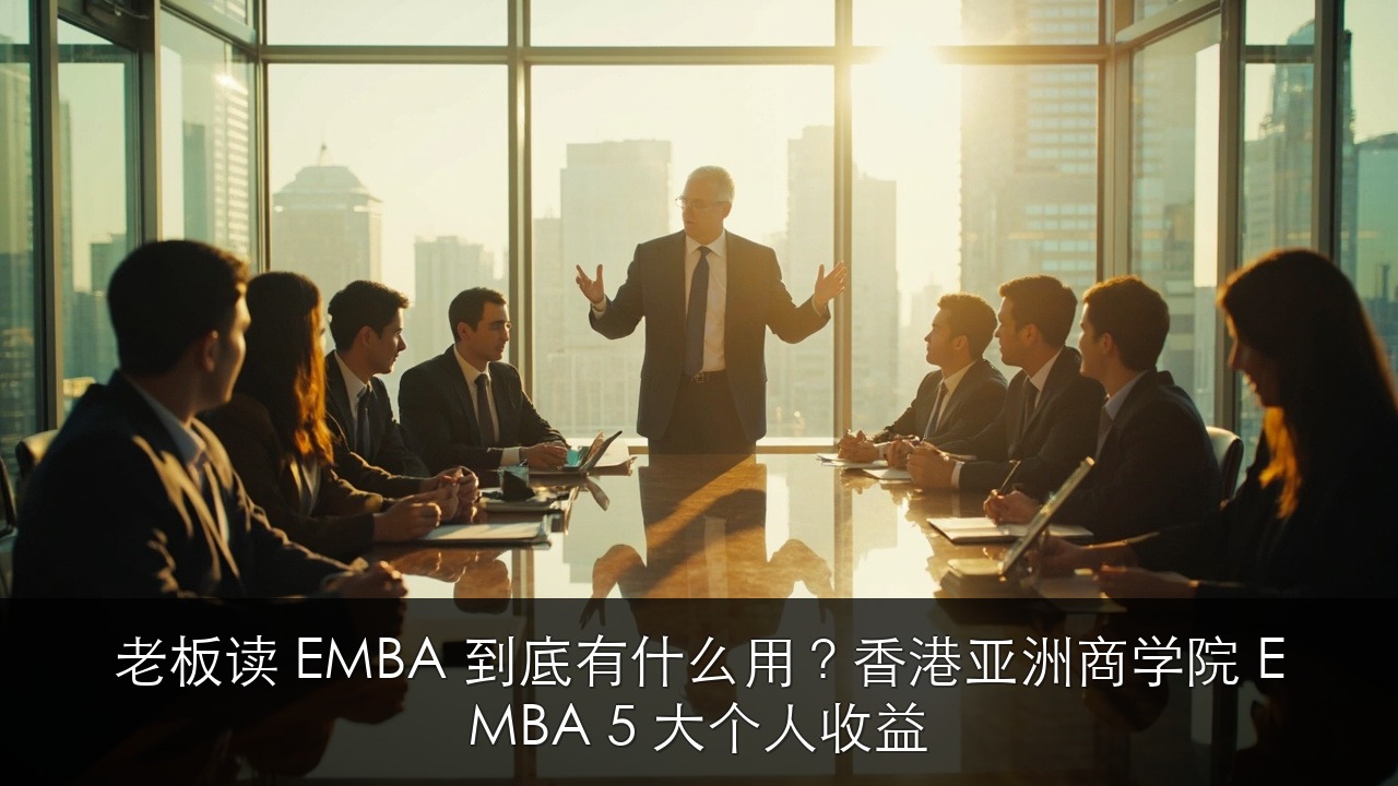 老板读 EMBA 到底有什么用?香港亚洲商学院 EMBA 5 大个人收益