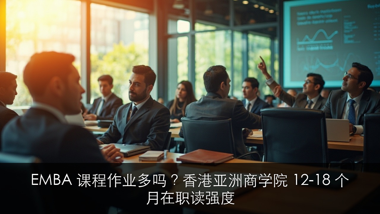 EMBA 课程作业多吗?香港亚洲商学院 12-18 个月在职读强度