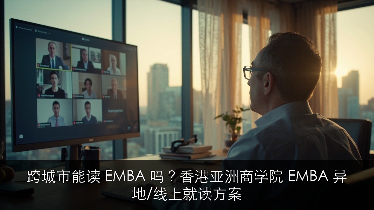 跨城市能读 EMBA 吗?香港亚洲商学院 EMBA 异地/线上就读方案
