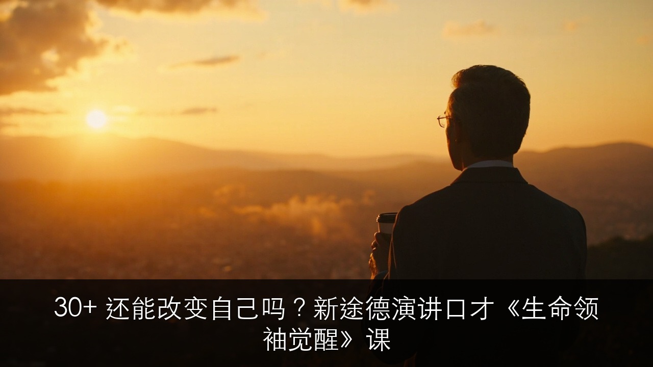 30+ 还能改变自己吗?新途德演讲口才《生命领袖觉醒》课