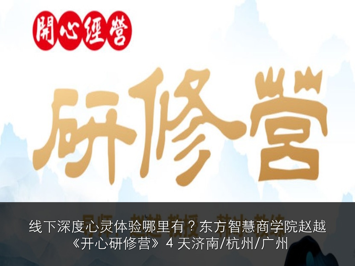 线下深度心灵体验哪里有?东方智慧商学院赵越《开心研修营》4 天济南/杭州/广州