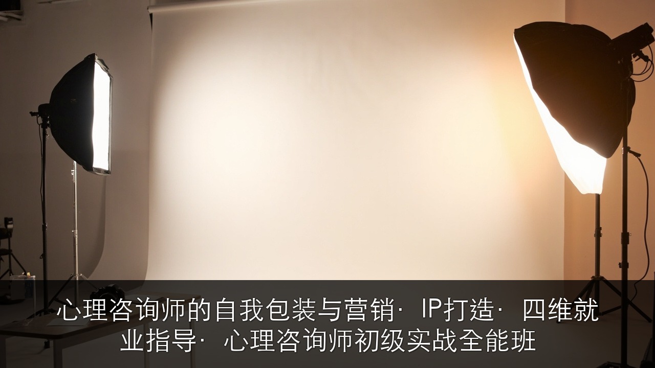 心理咨询师的自我包装与营销·IP打造·四维就业指导·心理咨询师初级实战全能班