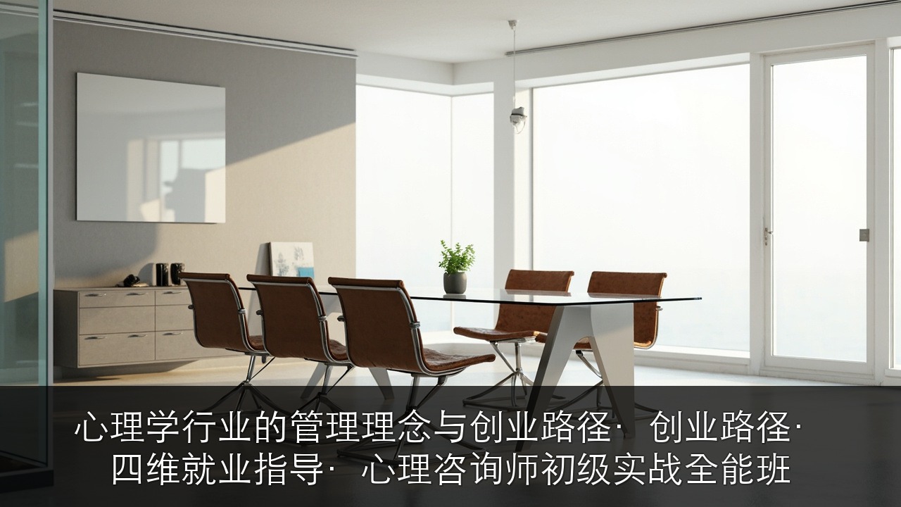 心理学行业的管理理念与创业路径·创业路径·四维就业指导·心理咨询师初级实战全能班