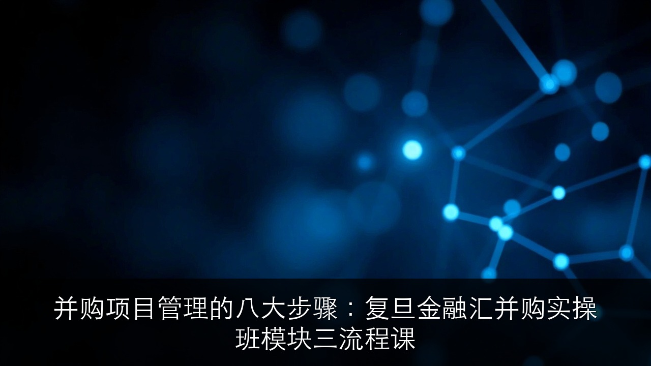 并购项目管理的八大步骤:复旦金融汇并购实操班模块三流程课