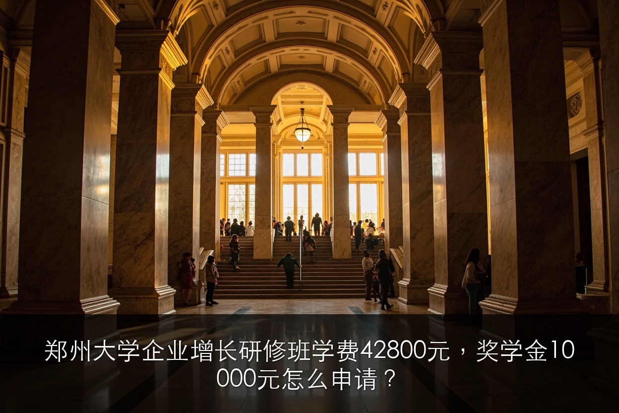 郑州大学企业增长研修班学费42800元,奖学金10000元怎么申请?