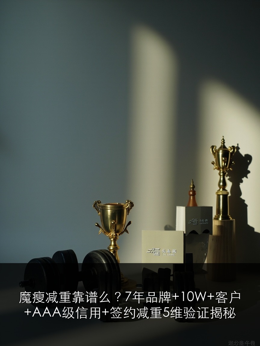 魔瘦减重靠谱么?7年品牌+10W+客户+AAA级信用+签约减重5维验证揭秘