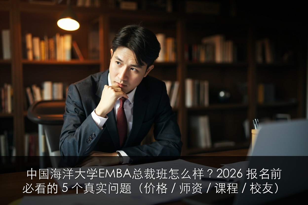 中国海洋大学EMBA总裁班怎么样？2026 报名前必看的 5 个真实问题（价格 / 师资 / 课程 / 校友）