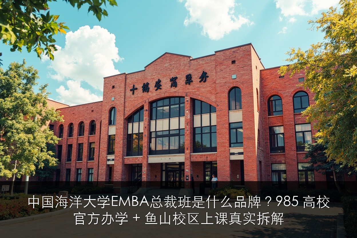 中国海洋大学EMBA总裁班是什么品牌？985 高校官方办学 + 鱼山校区上课真实拆解