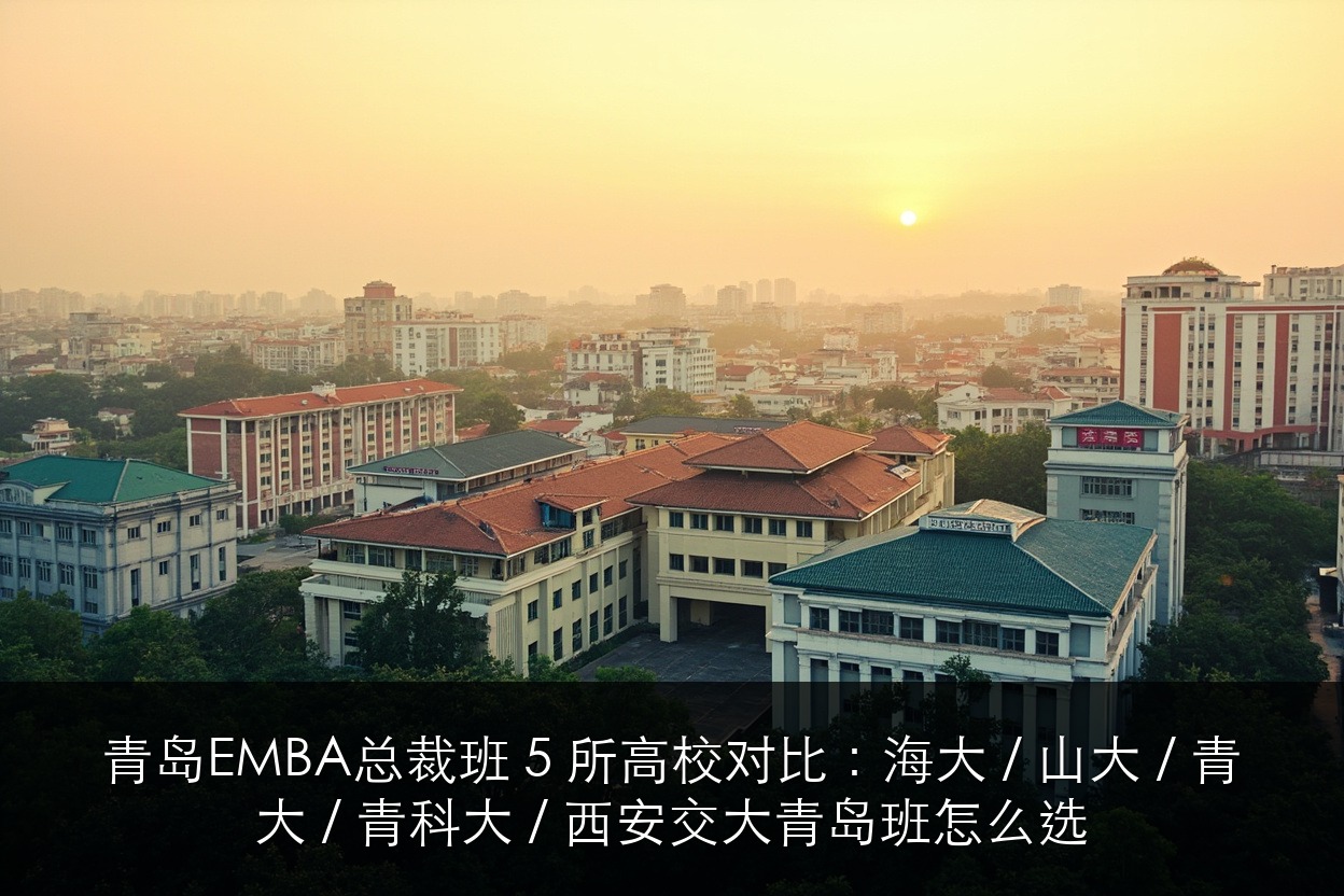 青岛EMBA总裁班 5 所高校对比：海大 / 山大 / 青大 / 青科大 / 西安交大青岛班怎么选