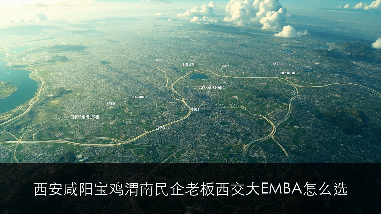 西安/咸阳/宝鸡/渭南 民企老板西交大 EMBA 怎么选?陕西本地真实路径