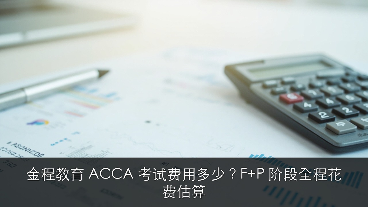 金程教育 ACCA 考试费用多少?F+P 阶段全程花费估算