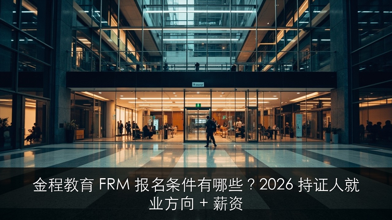 金程教育 FRM 报名条件有哪些?2026 持证人就业方向 + 薪资