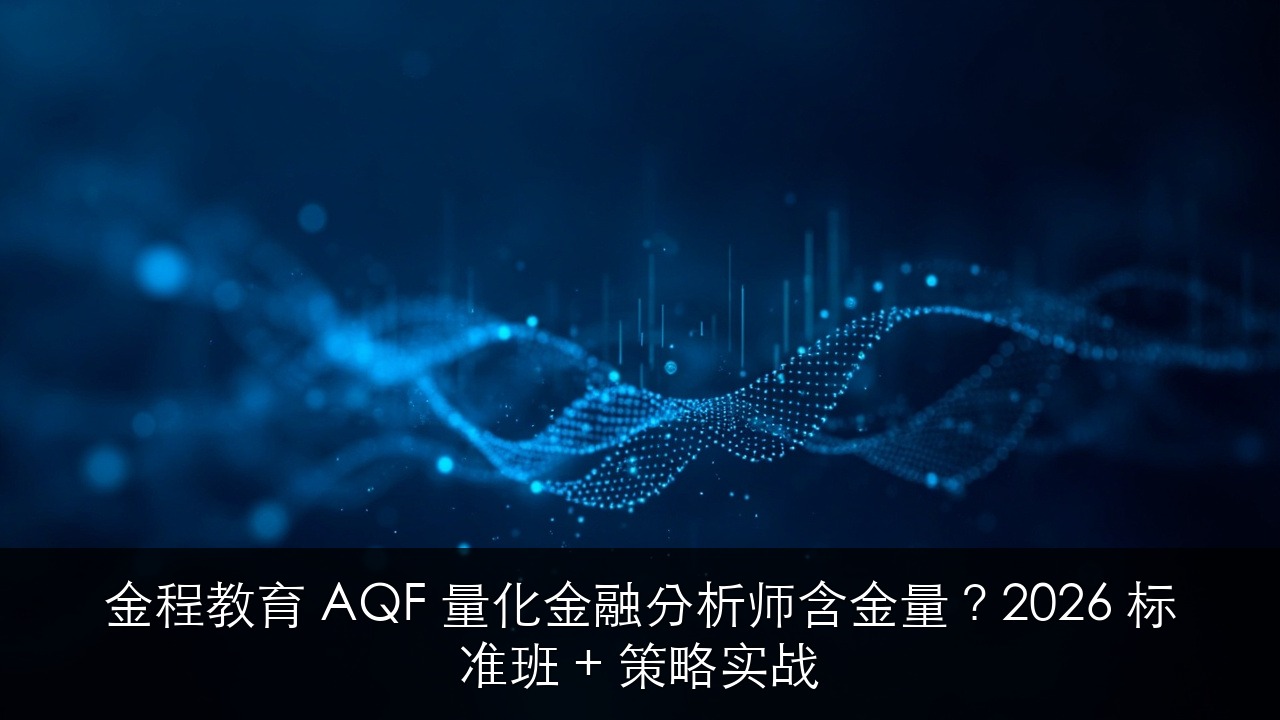 金程教育 AQF 量化金融分析师含金量?2026 标准班 + 策略实战